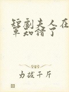 短剧夫人在上将军知错了