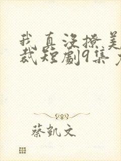 我真没撩美女总裁短剧9集免费观看