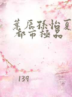 叶辰孙怡夏若雪 都市极品