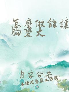 怎么做能让女人胸变大
