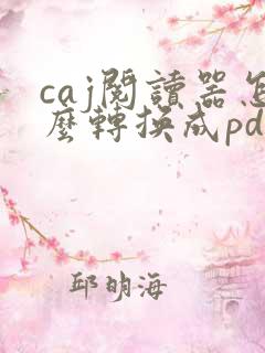 caj阅读器怎么转换成pdf