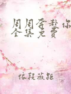 周周奔赴你短剧全集免费