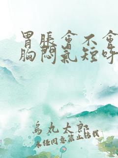 胃胀会不会引起胸闷气短呼吸困难