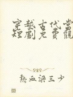 穿越古代当首富短剧免费观看完整版