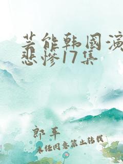芸能韩国演艺圈悲惨17集