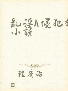 乱淫h侵犯柳神小说