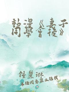 动漫《妻子参加同学会后》全集在线