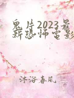 鬼片2023最新恐怖电影国产