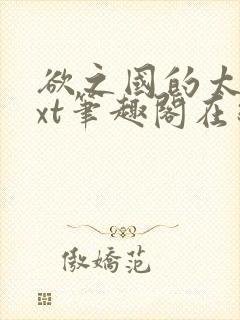欲之国的太子txt笔趣阁在线阅读
