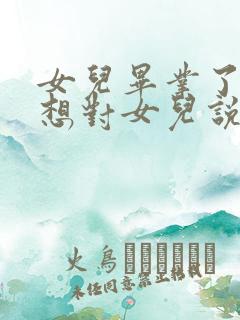 女儿毕业了妈妈想对女儿说的话