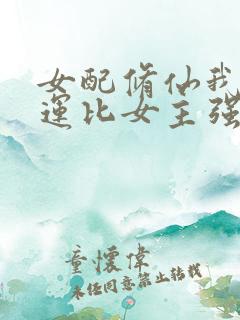 女配修仙我的气运比女主强