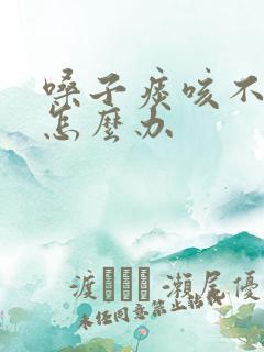 嗓子痰咳不出来怎么办