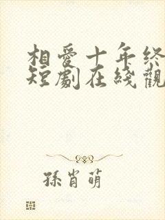 相爱十年终成空短剧在线观看