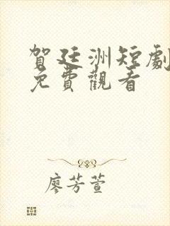 贺廷洲短剧全集免费观看