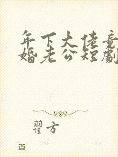 年下大佬竟是闪婚老公短剧