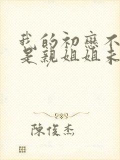 我的初恋不可能是亲姐姐未删减版动
