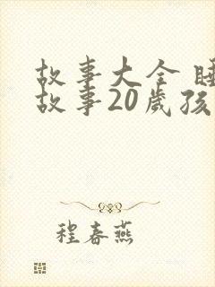 故事大全 睡前故事20岁孩子