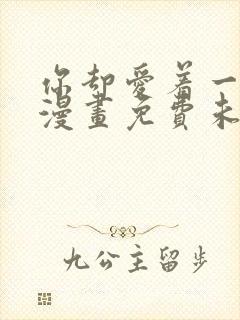 你却爱着一个他漫画免费未删减