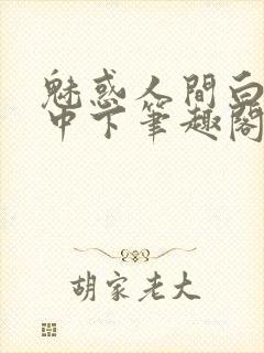 魅惑人间白洁上中下笔趣阁