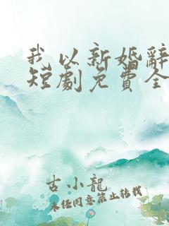 我以新婚辞旧情短剧免费全集在线观看