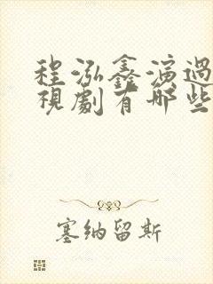 程泓鑫演过的电视剧有哪些