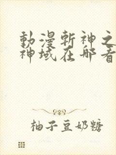 动漫斩神之凡尘神域在哪看
