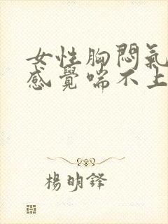 女性胸闷气短,感觉喘不上气