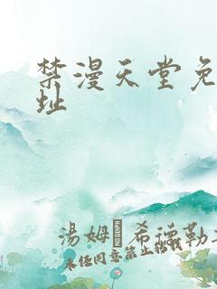 禁漫天堂免费网址