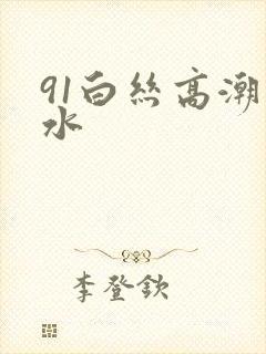 91白丝高潮喷水