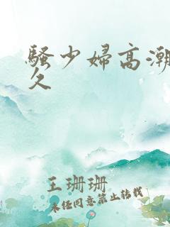 骚少妇高潮久久久