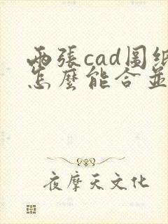 两张cad图纸怎么能合并成一张图纸
