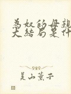 为奴的母亲阿秀大结局是什么