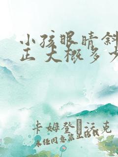 小孩眼睛斜视矫正 大概多少钱