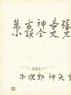 万古神帝张若尘小说全文免费阅读无弹窗