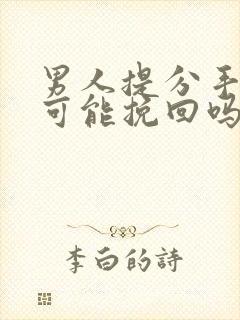 男人提分手还有可能挽回吗