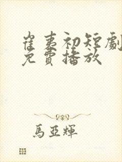 崔夷初短剧全集免费播放