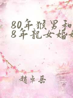 80年猴男和88年龙女婚姻如何