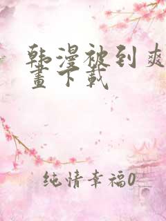 韩漫被到爽流漫画下载