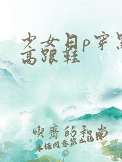 少女日p穿黑丝高跟鞋