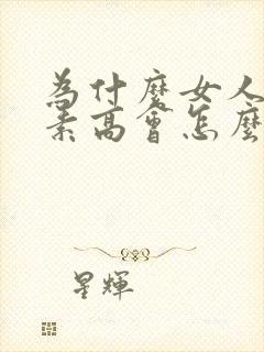 为什么女人雌激素高会怎么样