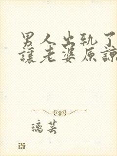 男人出轨了怎么让老婆原谅