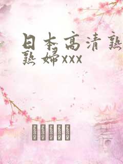 日本高清熟妇老熟妇xxx