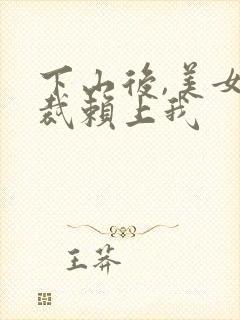 下山后,美女总裁赖上我