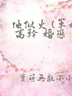 他似火 (军婚 高干 婚恋