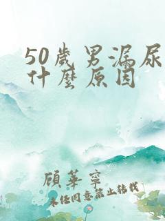 50岁男漏尿是什么原因