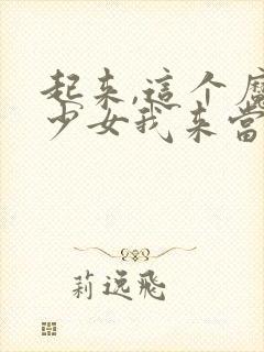 起来,这个魔法少女我来当