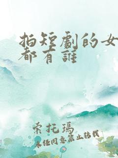 拍短剧的女演员都有谁