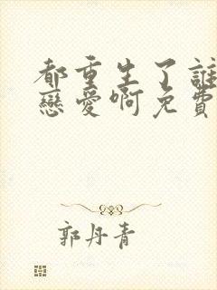 都重生了谁还谈恋爱啊免费阅读全