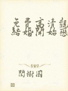 免费高清观看从结婚开始恋爱网络短片