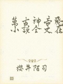 万古神帝飞天鱼小说全文在线阅读